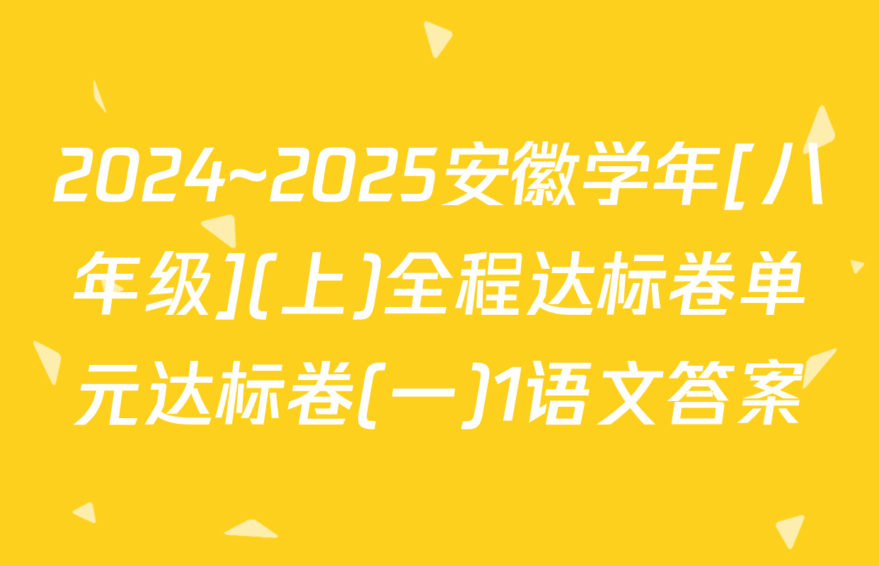 2024~2025安徽学年[八年级](上)全程达标卷单元达标卷(一)1语文答案