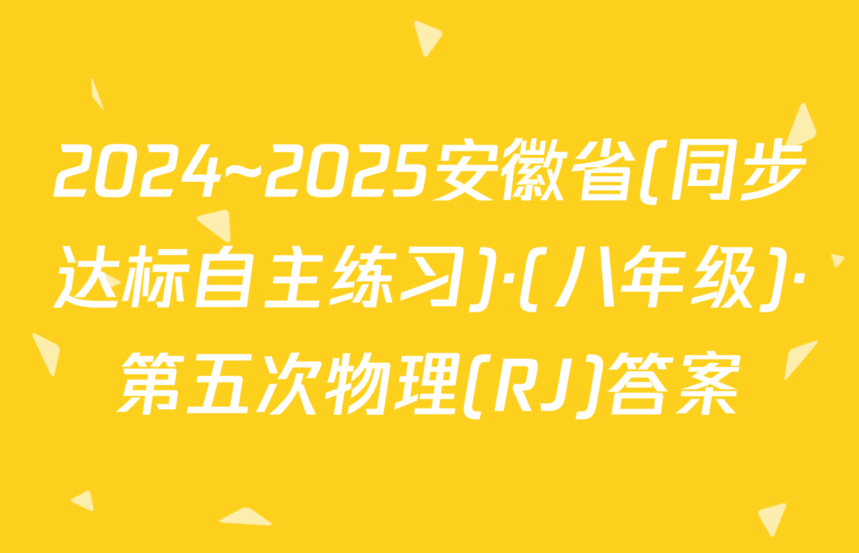 2024~2025安徽省(同步达标自主练习)·(八年级)·第五次物理(RJ)答案