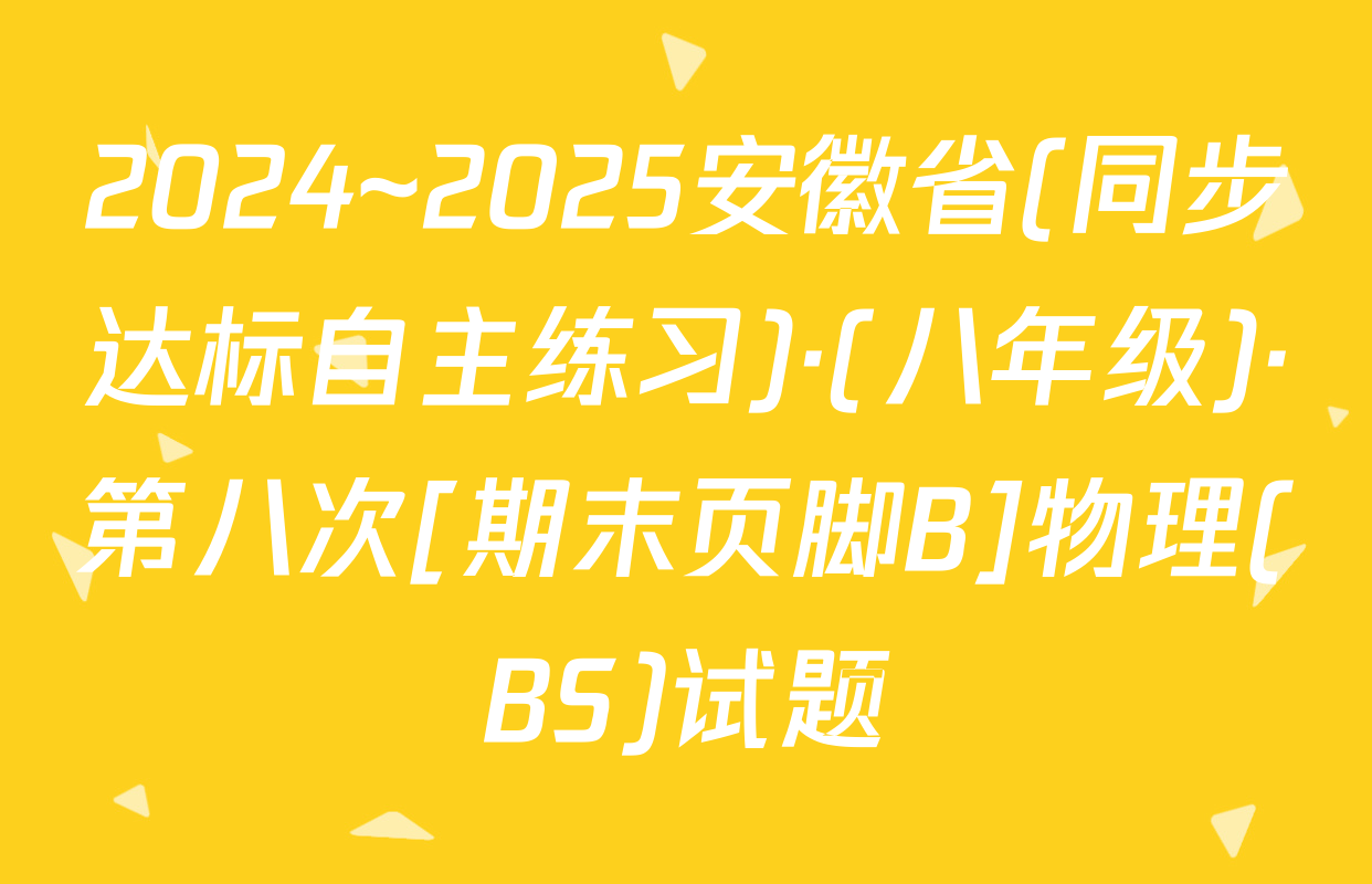2024~2025安徽省(同步达标自主练习)·(八年级)·第八次[期末页脚B]物理(BS)试题