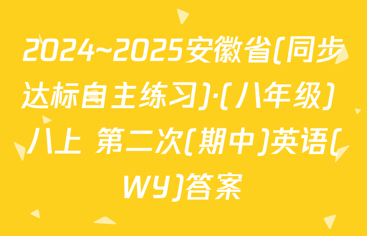 2024~2025安徽省(同步达标自主练习)·(八年级) 八上 第二次(期中)英语(WY)答案