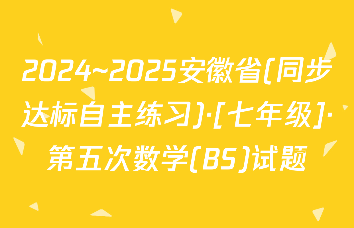 2024~2025安徽省(同步达标自主练习)·[七年级]·第五次数学(BS)试题