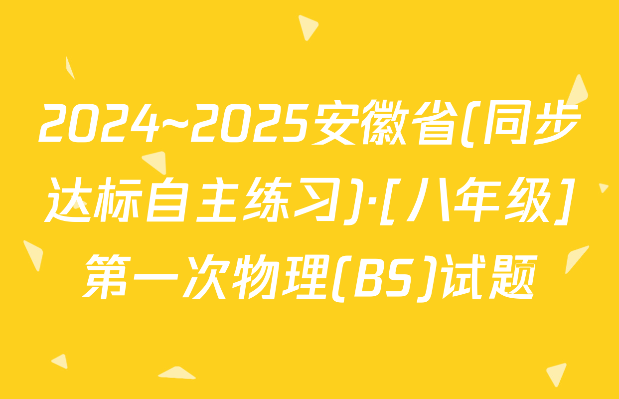 2024~2025安徽省(同步达标自主练习)·[八年级]第一次物理(BS)试题