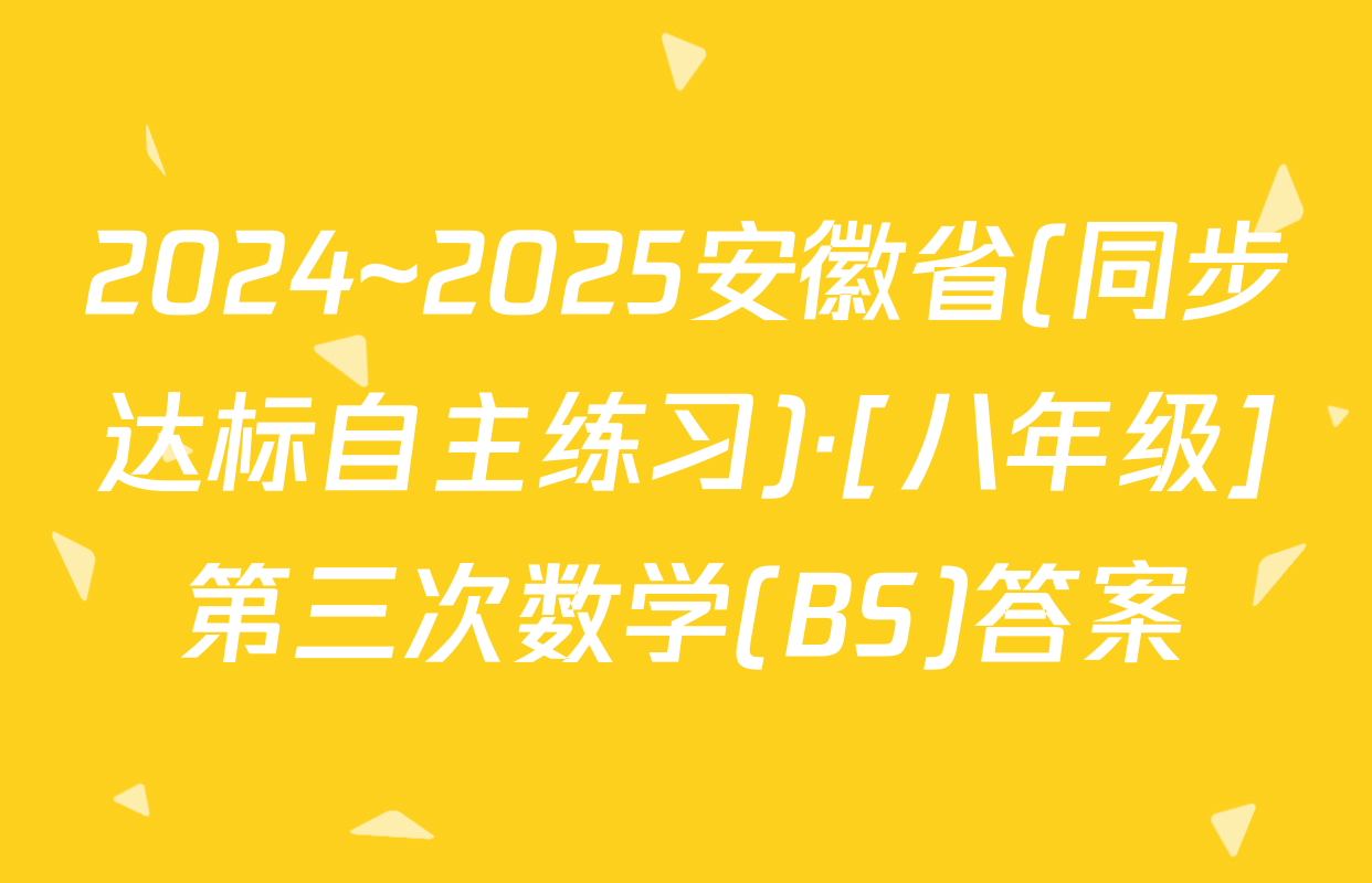 2024~2025安徽省(同步达标自主练习)·[八年级]第三次数学(BS)答案