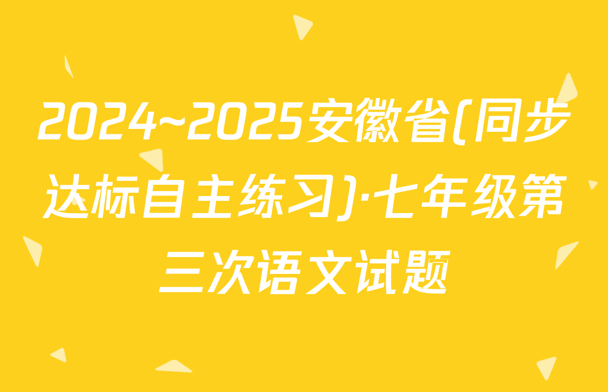 2024~2025安徽省(同步达标自主练习)·七年级第三次语文试题