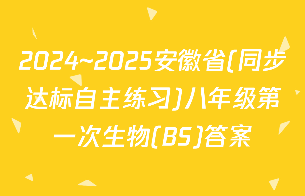 2024~2025安徽省(同步达标自主练习)八年级第一次生物(BS)答案