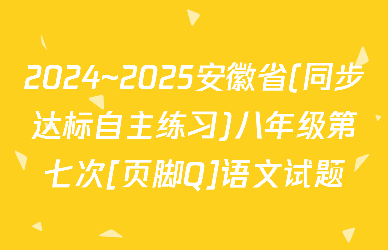 2024~2025安徽省(同步达标自主练习)八年级第七次[页脚Q]语文试题