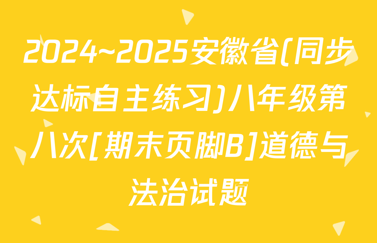 2024~2025安徽省(同步达标自主练习)八年级第八次[期末页脚B]道德与法治试题