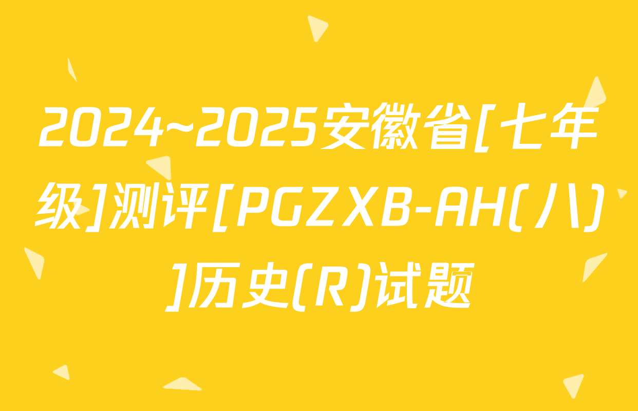 2024~2025安徽省[七年级]测评[PGZXB-AH(八)]历史(R)试题
