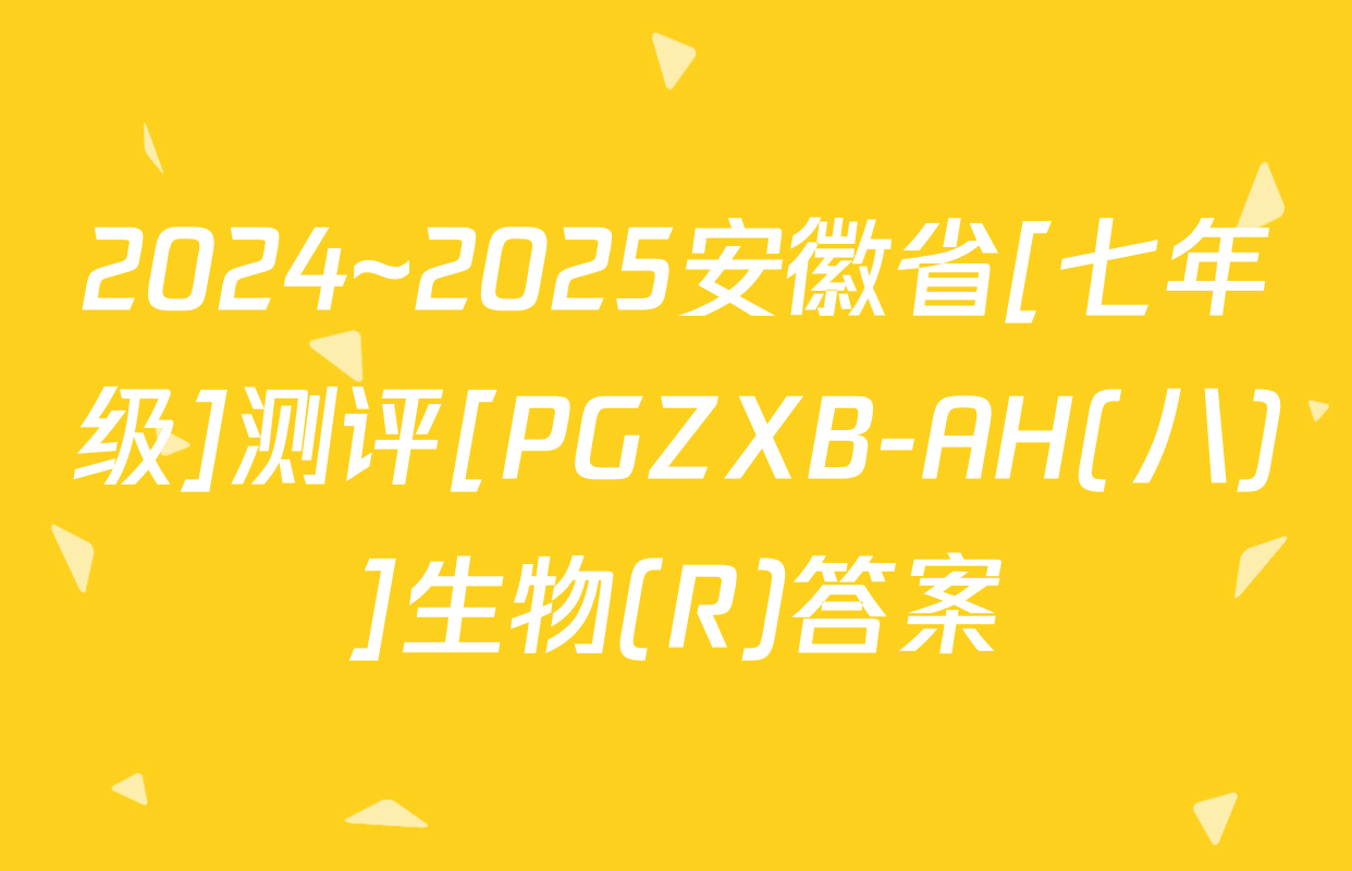 2024~2025安徽省[七年级]测评[PGZXB-AH(八)]生物(R)答案