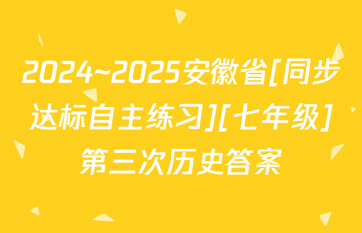 2024~2025安徽省[同步达标自主练习][七年级]第三次历史答案