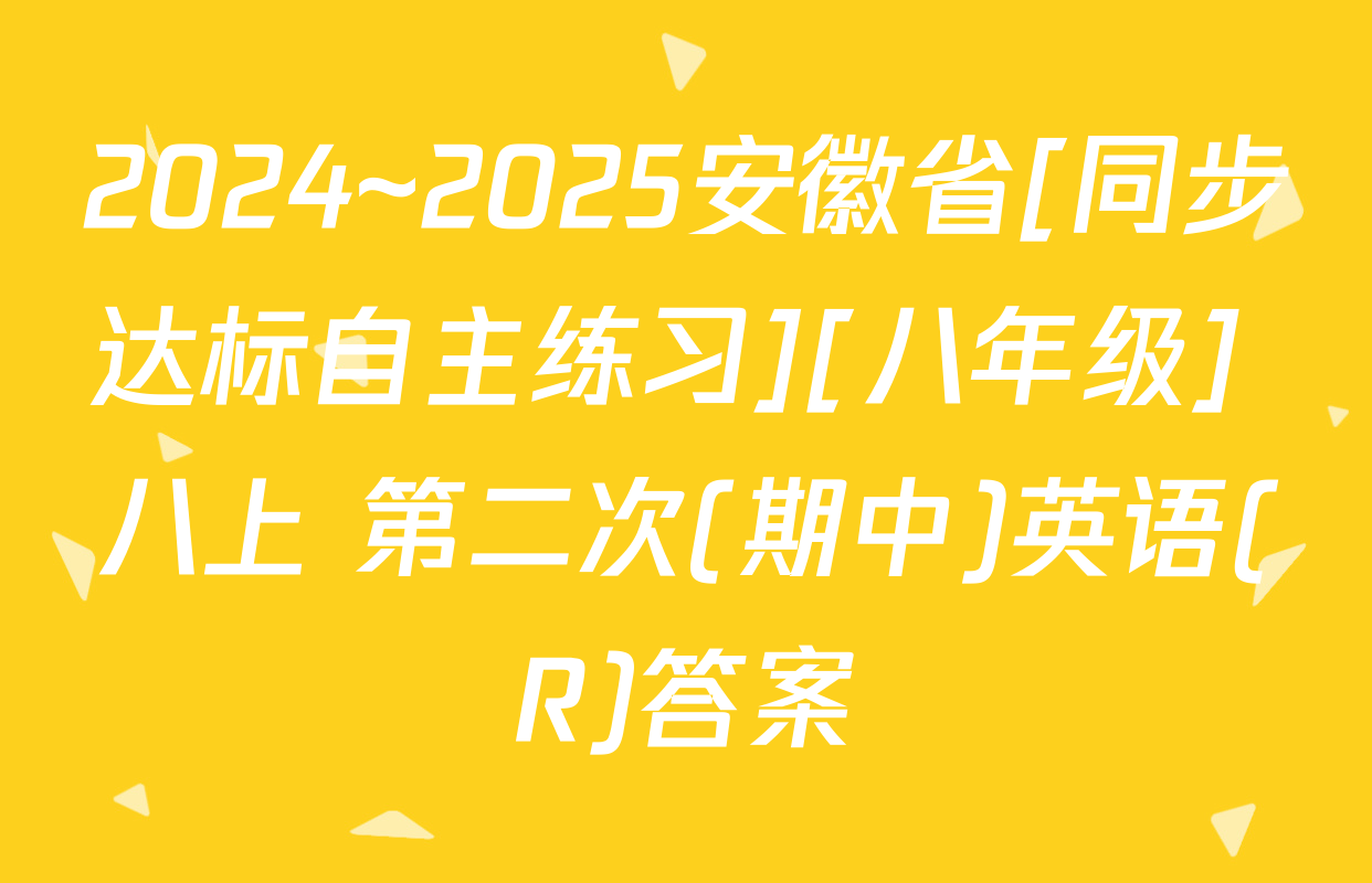 2024~2025安徽省[同步达标自主练习][八年级] 八上 第二次(期中)英语(R)答案