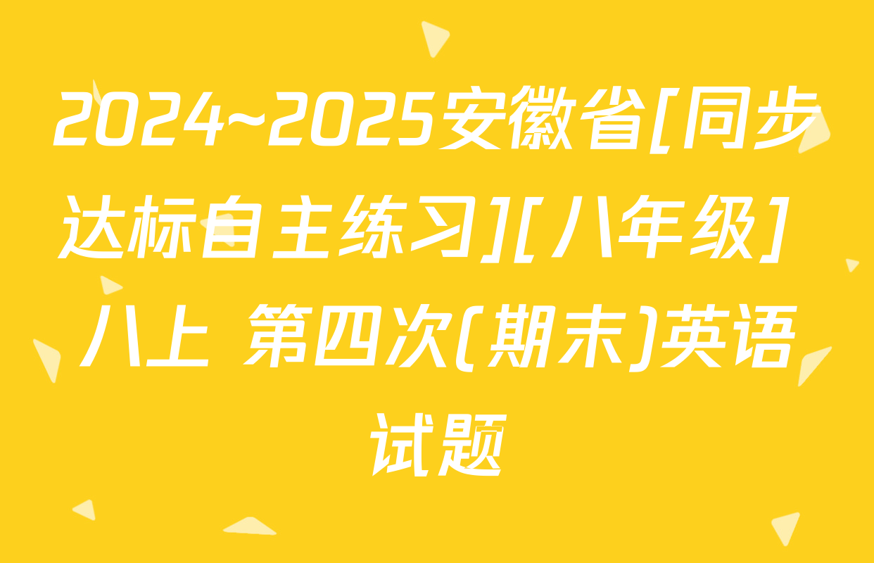 2024~2025安徽省[同步达标自主练习][八年级] 八上 第四次(期末)英语试题