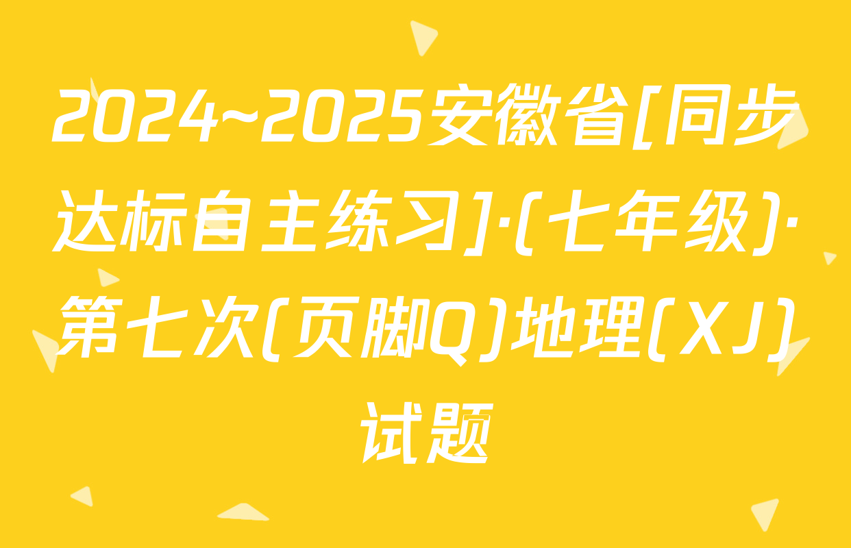 2024~2025安徽省[同步达标自主练习]·(七年级)·第七次(页脚Q)地理(XJ)试题