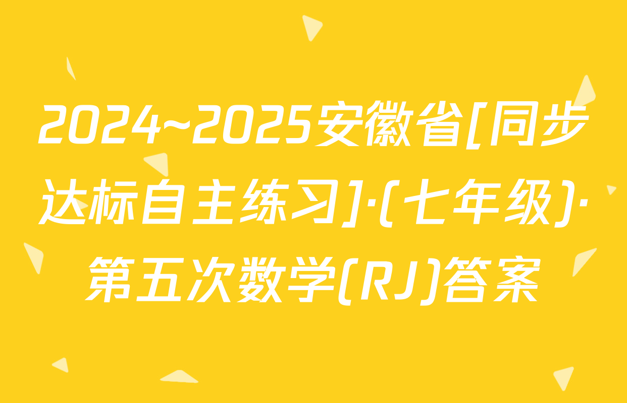 2024~2025安徽省[同步达标自主练习]·(七年级)·第五次数学(RJ)答案