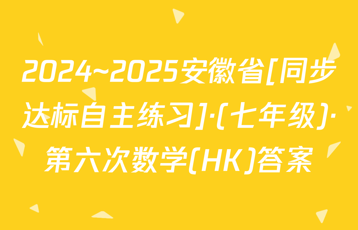 2024~2025安徽省[同步达标自主练习]·(七年级)·第六次数学(HK)答案