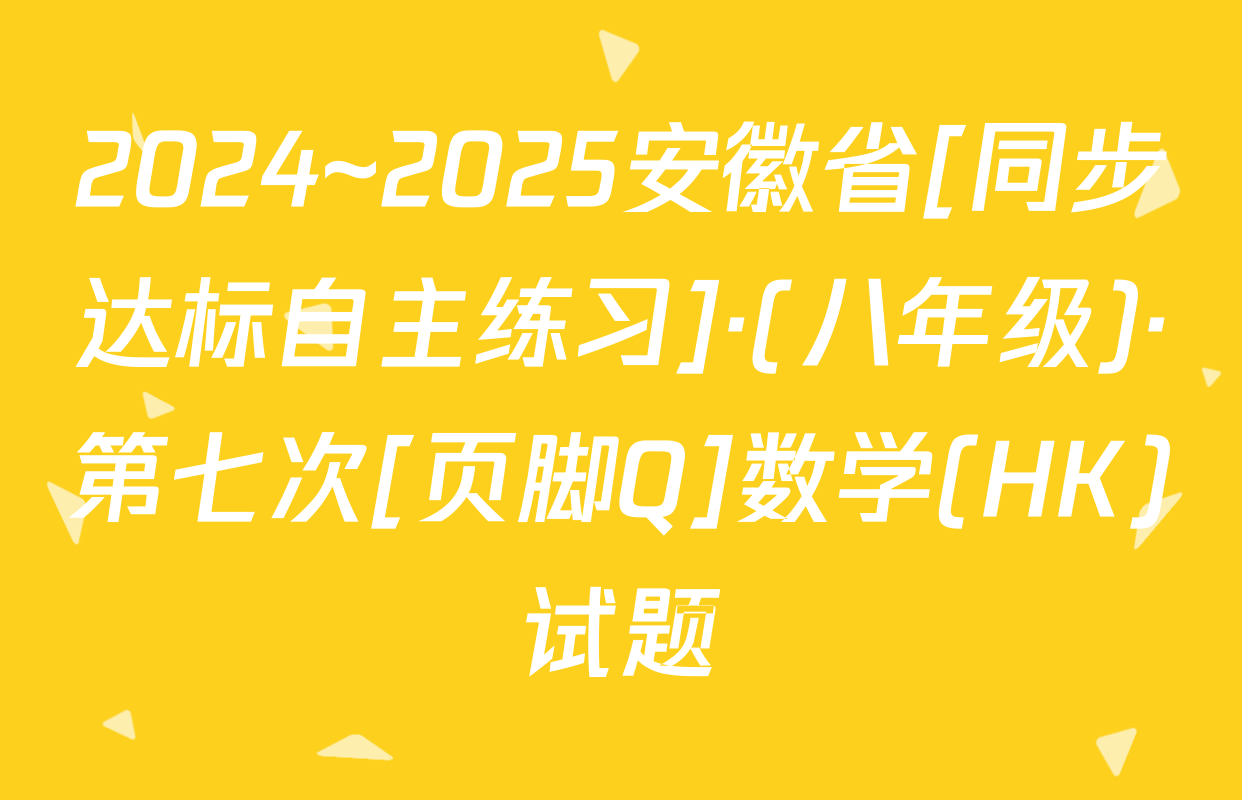 2024~2025安徽省[同步达标自主练习]·(八年级)·第七次[页脚Q]数学(HK)试题
