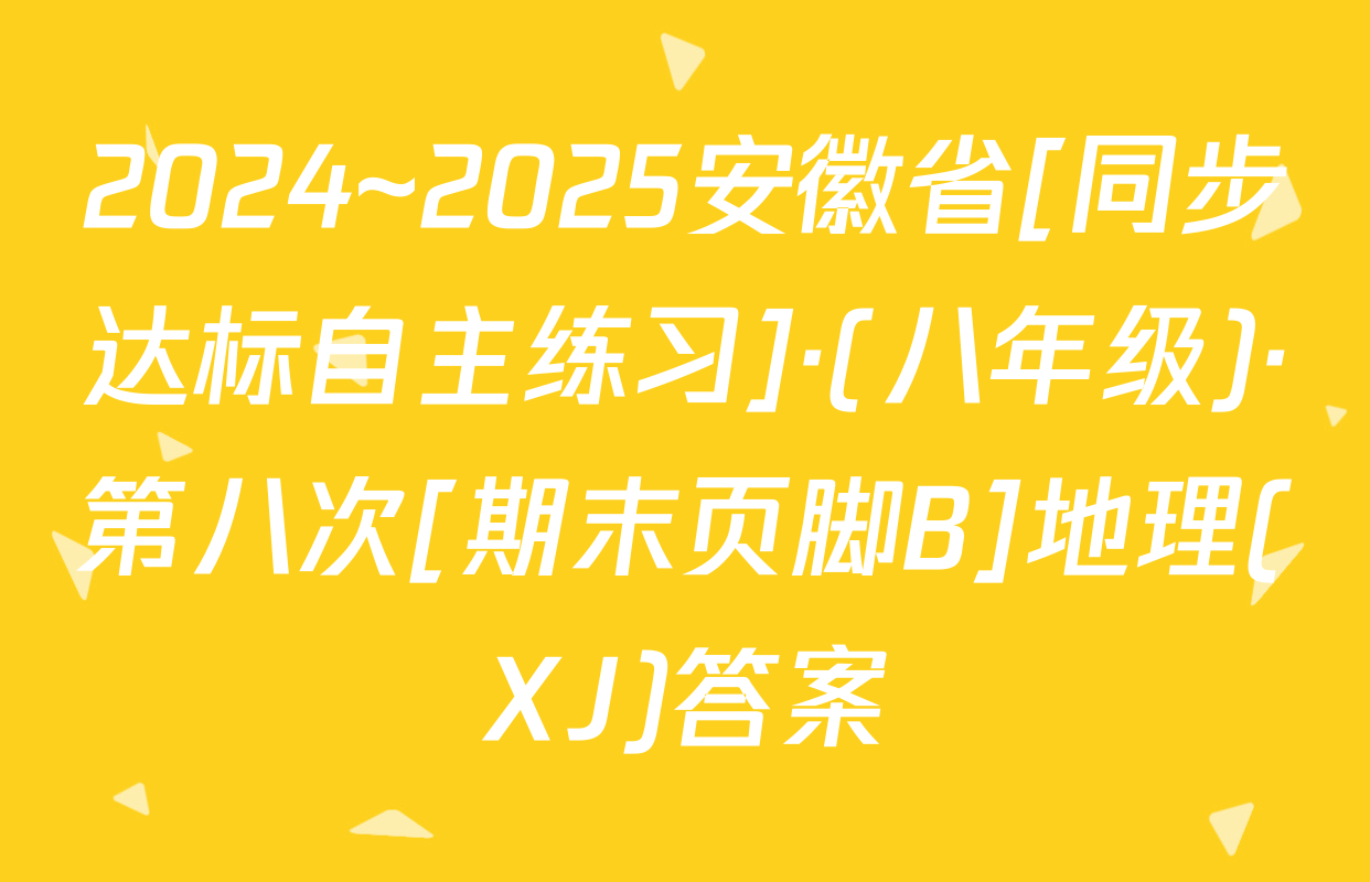 2024~2025安徽省[同步达标自主练习]·(八年级)·第八次[期末页脚B]地理(XJ)答案