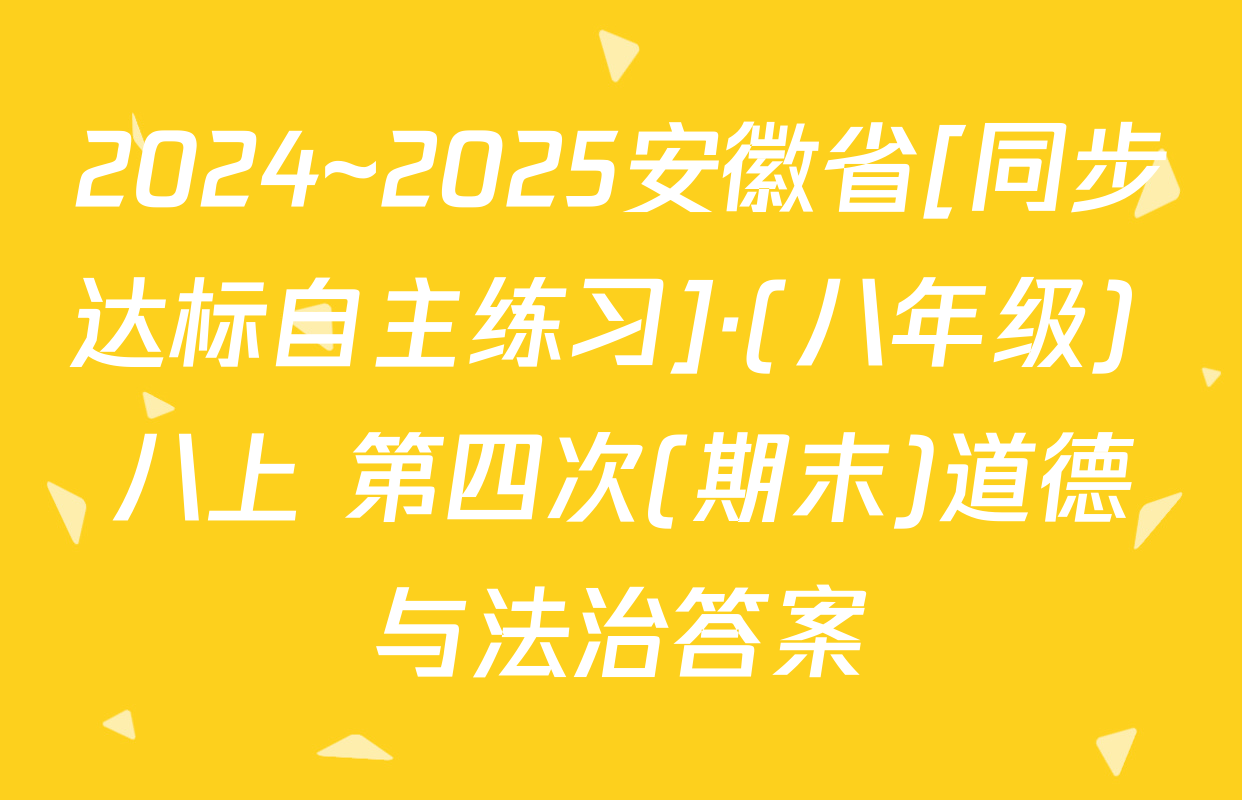 2024~2025安徽省[同步达标自主练习]·(八年级) 八上 第四次(期末)道德与法治答案
