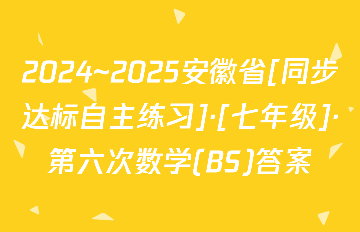 2024~2025安徽省[同步达标自主练习]·[七年级]·第六次数学(BS)答案