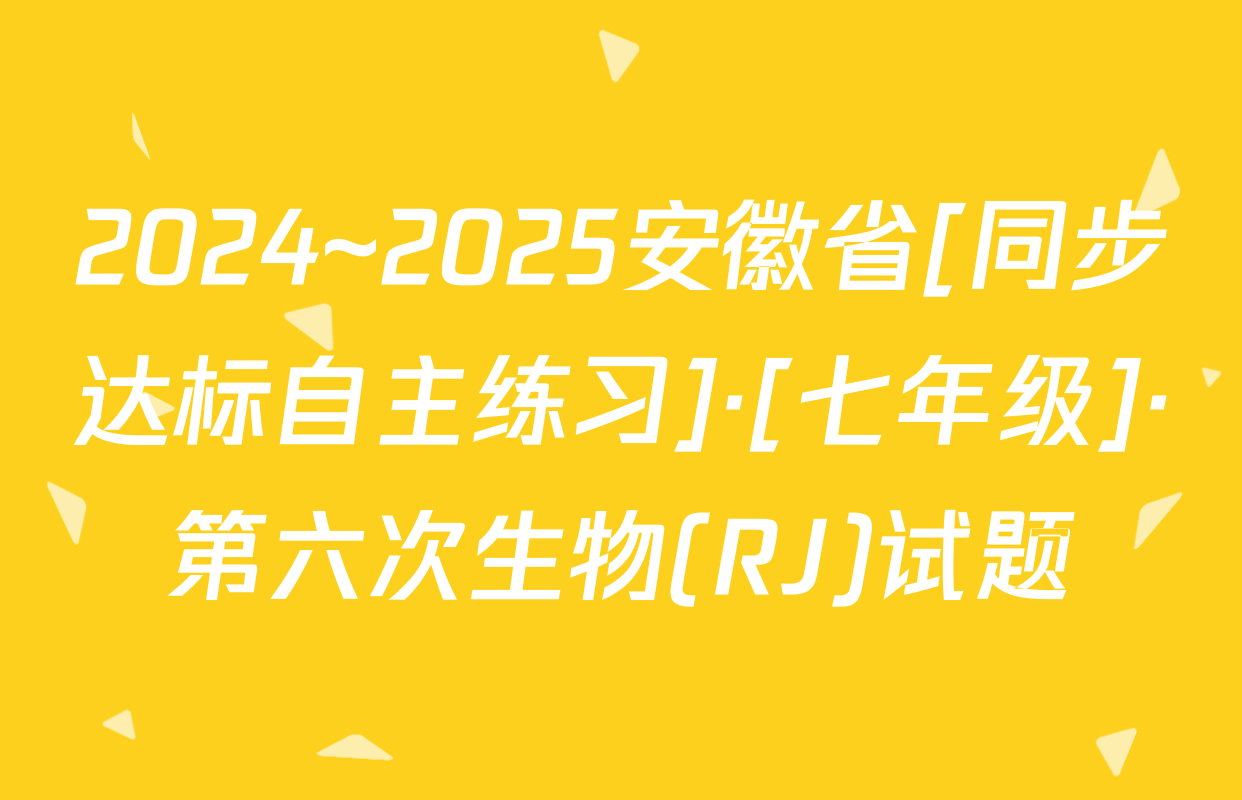 2024~2025安徽省[同步达标自主练习]·[七年级]·第六次生物(RJ)试题