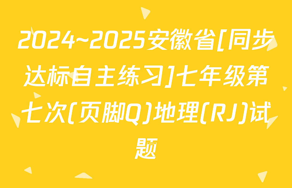 2024~2025安徽省[同步达标自主练习]七年级第七次(页脚Q)地理(RJ)试题