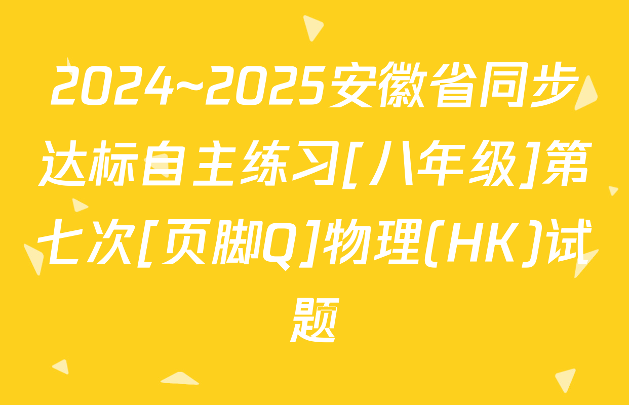 2024~2025安徽省同步达标自主练习[八年级]第七次[页脚Q]物理(HK)试题