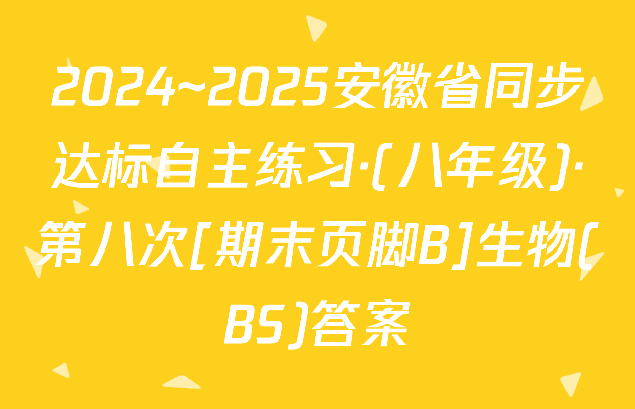2024~2025安徽省同步达标自主练习·(八年级)·第八次[期末页脚B]生物(BS)答案