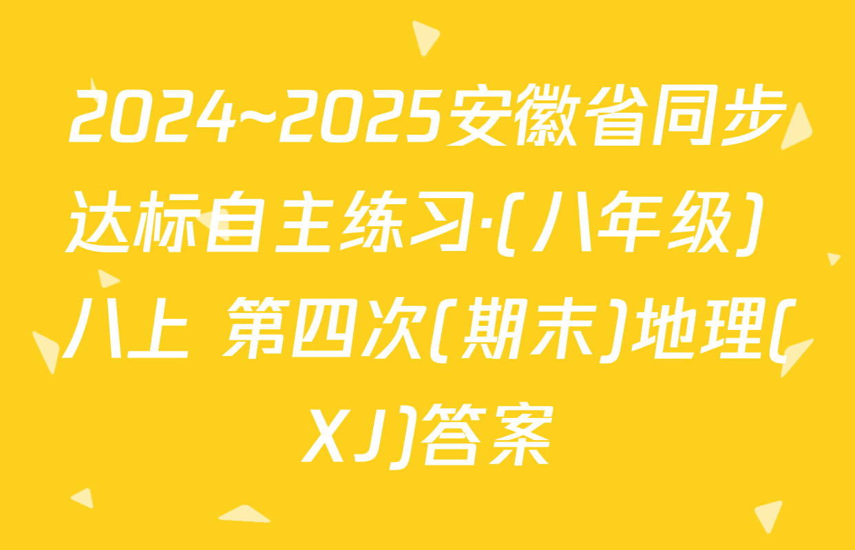 2024~2025安徽省同步达标自主练习·(八年级) 八上 第四次(期末)地理(XJ)答案