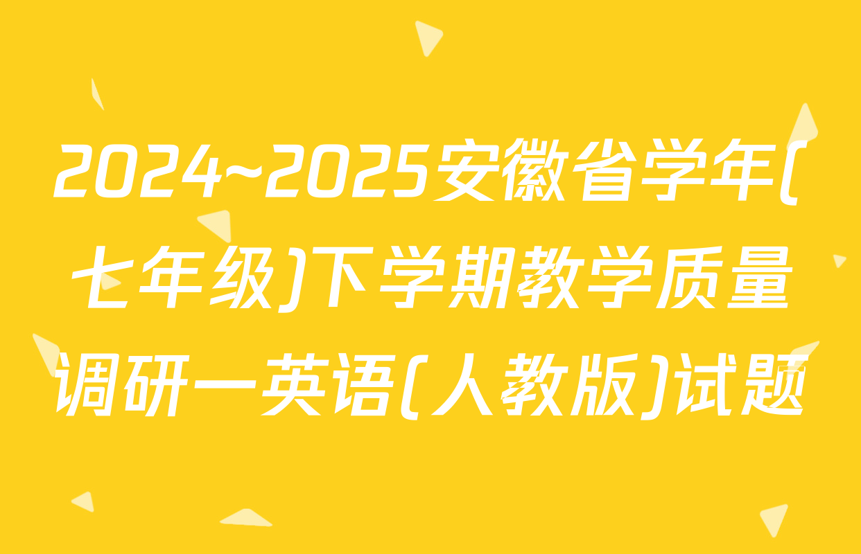 2024~2025安徽省学年(七年级)下学期教学质量调研一英语(人教版)试题