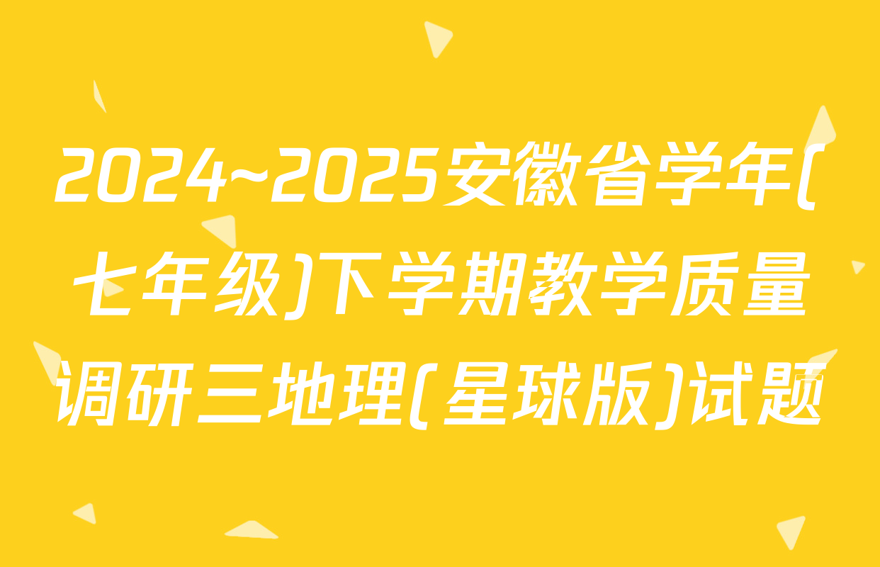 2024~2025安徽省学年(七年级)下学期教学质量调研三地理(星球版)试题