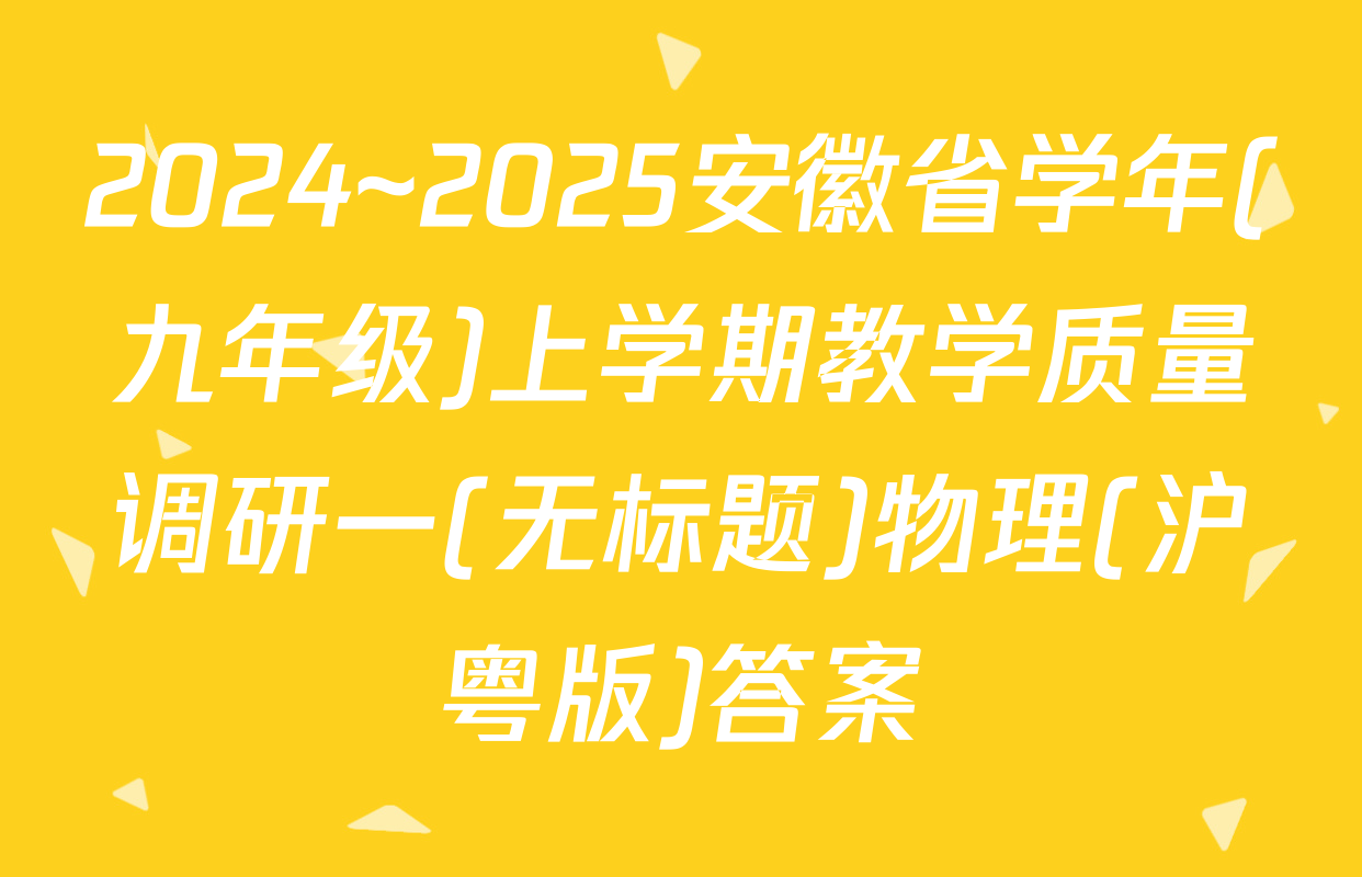 2024~2025安徽省学年(九年级)上学期教学质量调研一(无标题)物理(沪粤版)答案