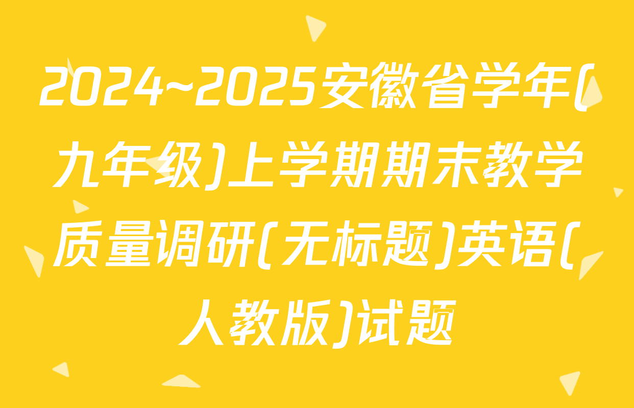 2024~2025安徽省学年(九年级)上学期期末教学质量调研(无标题)英语(人教版)试题