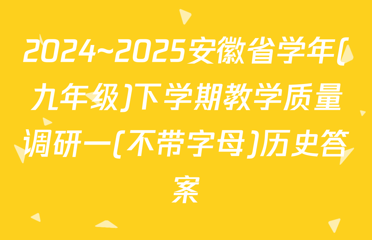 2024~2025安徽省学年(九年级)下学期教学质量调研一(不带字母)历史答案