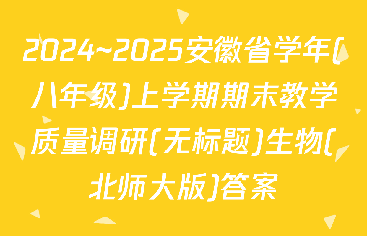 2024~2025安徽省学年(八年级)上学期期末教学质量调研(无标题)生物(北师大版)答案