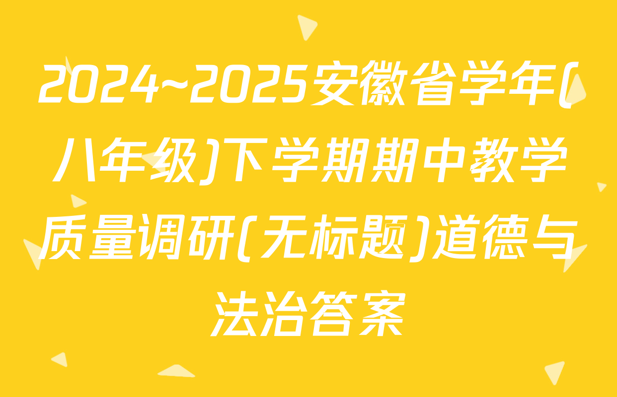 2024~2025安徽省学年(八年级)下学期期中教学质量调研(无标题)道德与法治答案