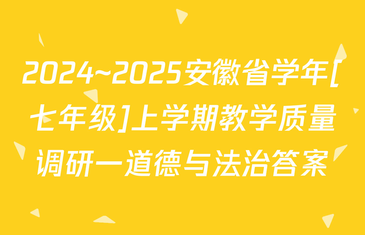 2024~2025安徽省学年[七年级]上学期教学质量调研一道德与法治答案