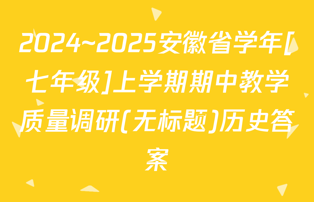 2024~2025安徽省学年[七年级]上学期期中教学质量调研(无标题)历史答案