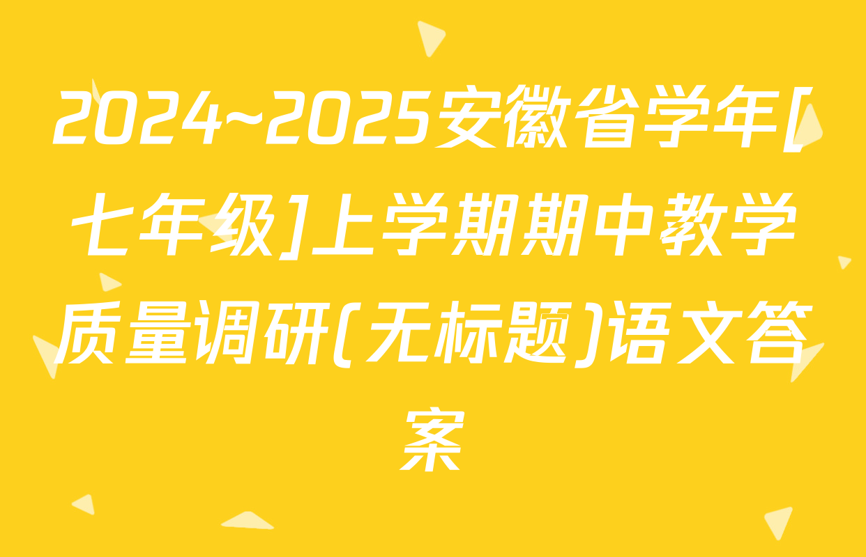 2024~2025安徽省学年[七年级]上学期期中教学质量调研(无标题)语文答案