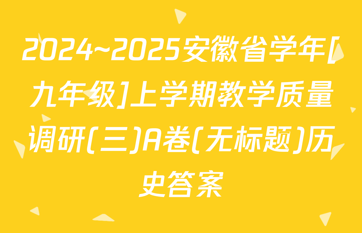 2024~2025安徽省学年[九年级]上学期教学质量调研(三)A卷(无标题)历史答案