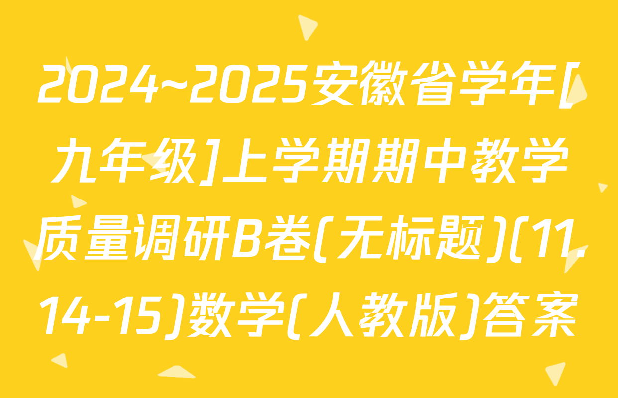2024~2025安徽省学年[九年级]上学期期中教学质量调研B卷(无标题)(11.14-15)数学(人教版)答案