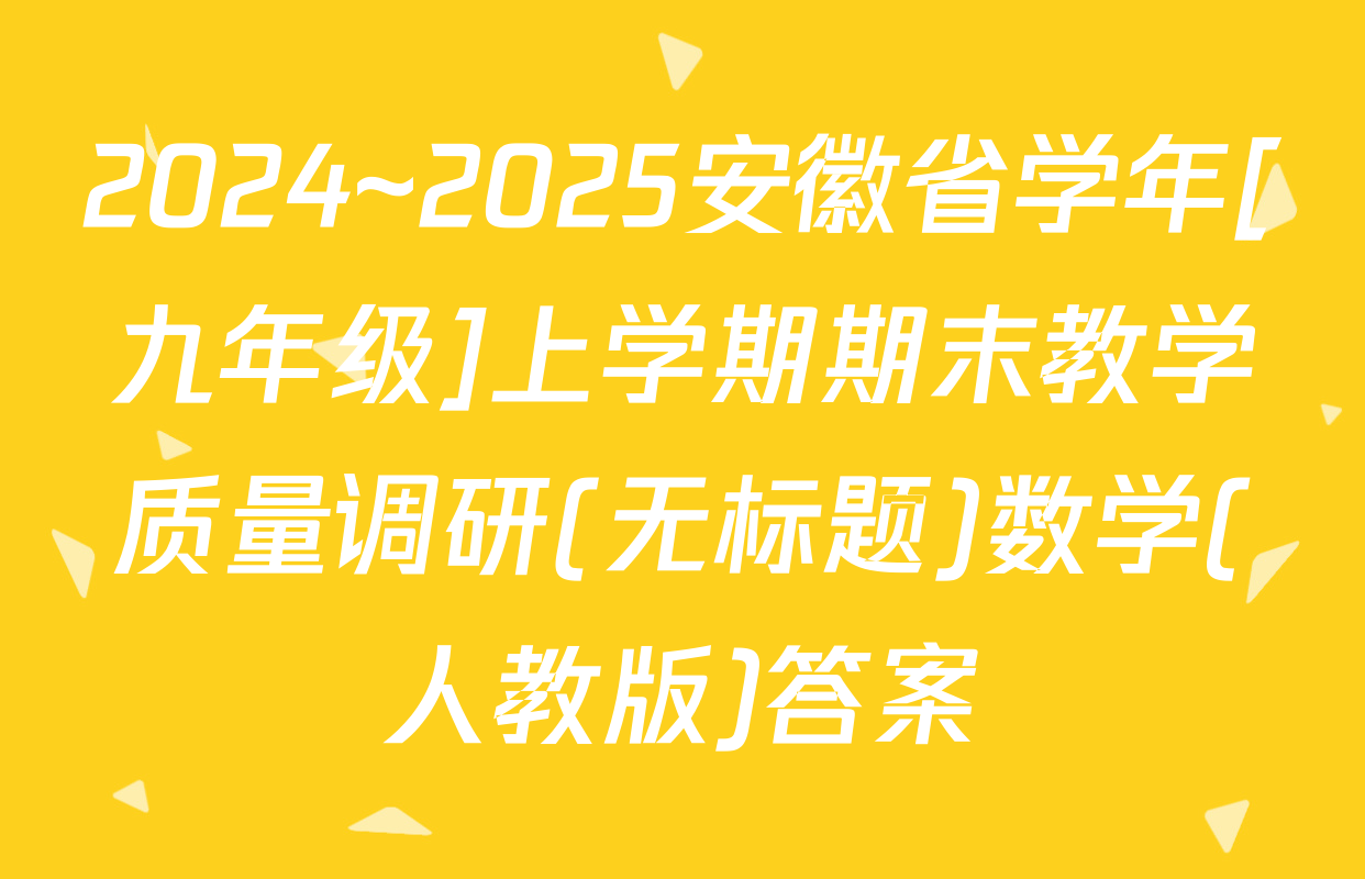 2024~2025安徽省学年[九年级]上学期期末教学质量调研(无标题)数学(人教版)答案