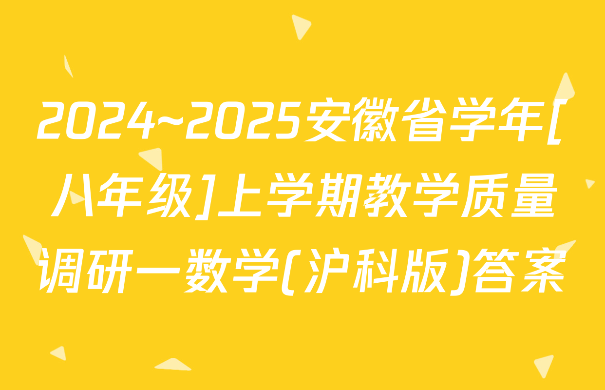 2024~2025安徽省学年[八年级]上学期教学质量调研一数学(沪科版)答案