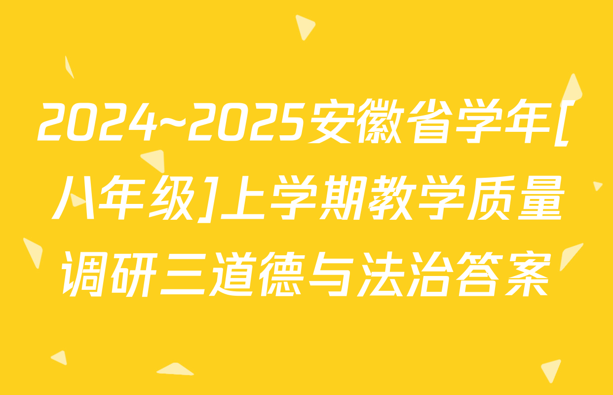 2024~2025安徽省学年[八年级]上学期教学质量调研三道德与法治答案