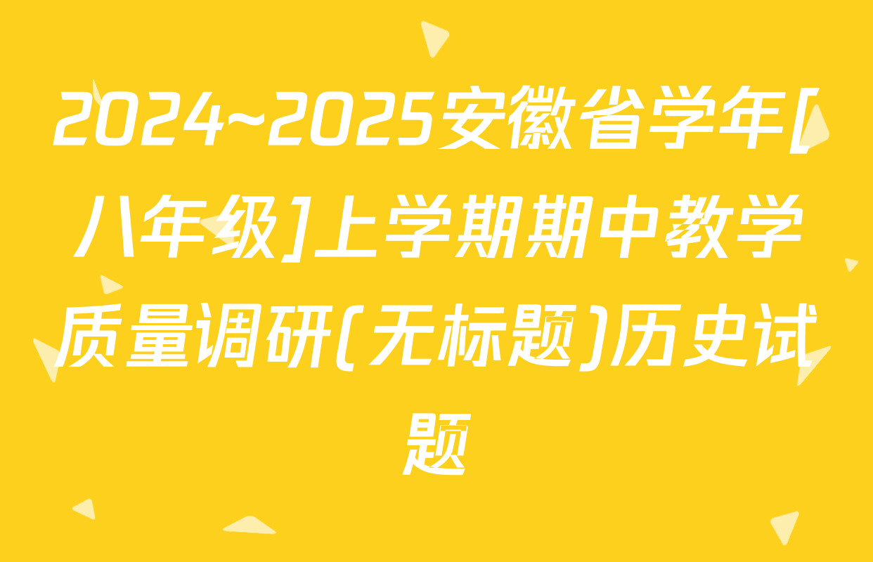 2024~2025安徽省学年[八年级]上学期期中教学质量调研(无标题)历史试题