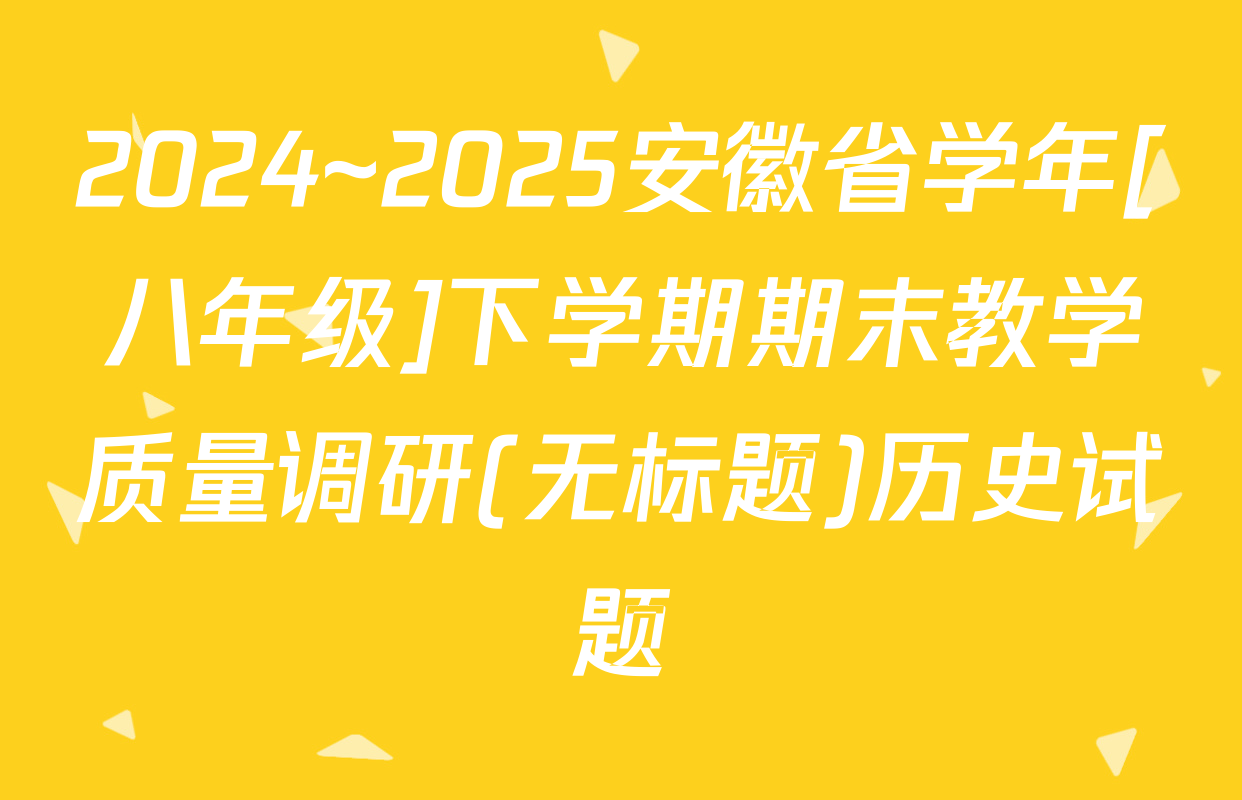 2024~2025安徽省学年[八年级]下学期期末教学质量调研(无标题)历史试题