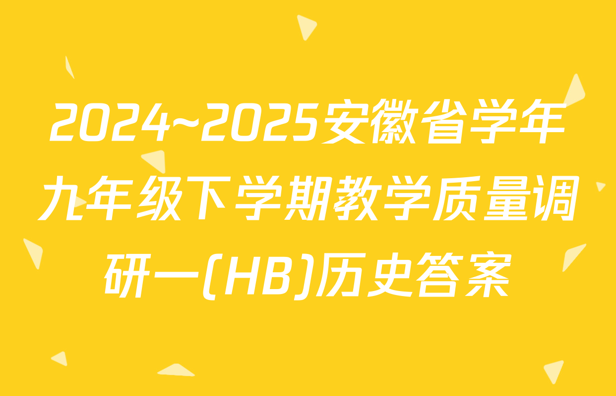 2024~2025安徽省学年九年级下学期教学质量调研一(HB)历史答案