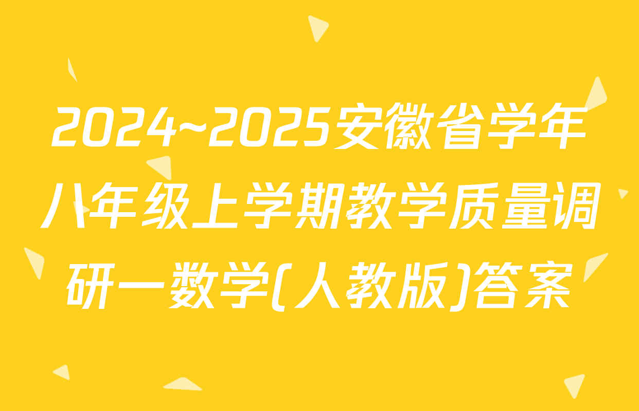 2024~2025安徽省学年八年级上学期教学质量调研一数学(人教版)答案