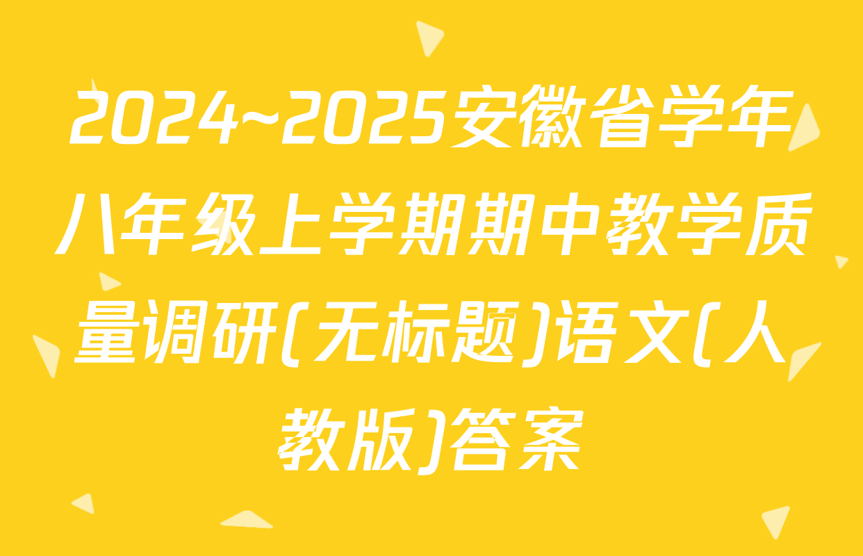 2024~2025安徽省学年八年级上学期期中教学质量调研(无标题)语文(人教版)答案