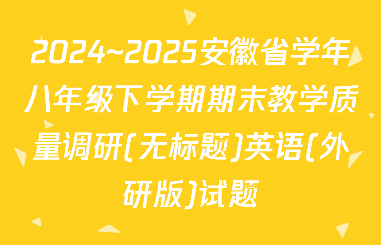 2024~2025安徽省学年八年级下学期期末教学质量调研(无标题)英语(外研版)试题