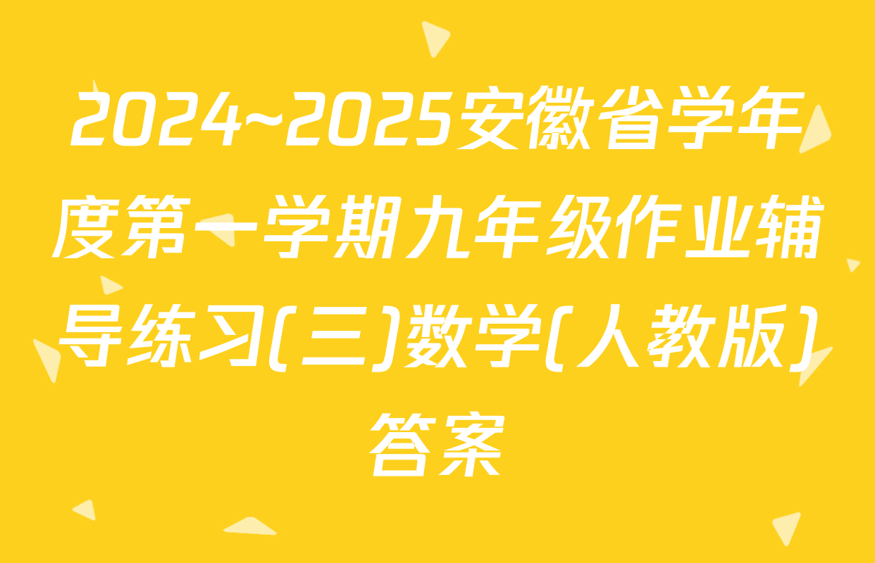 2024~2025安徽省学年度第一学期九年级作业辅导练习(三)数学(人教版)答案